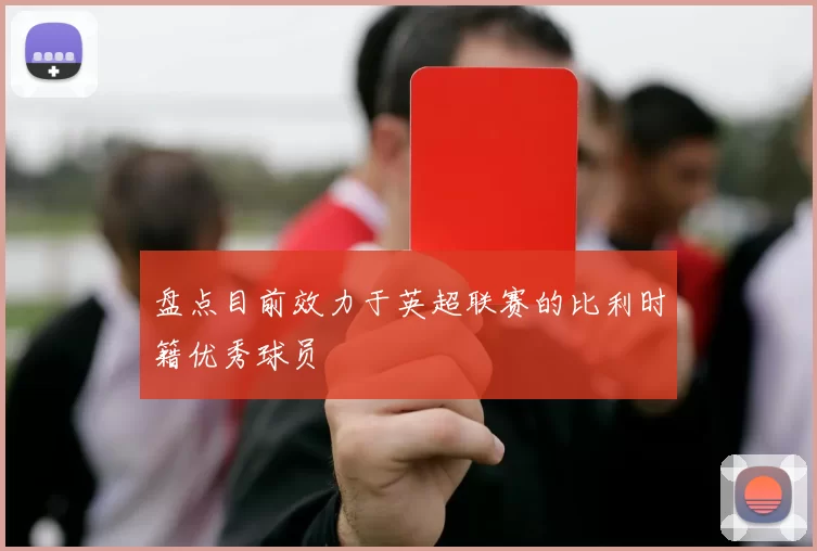 盘点目前效力于英超联赛的比利时籍优秀球员