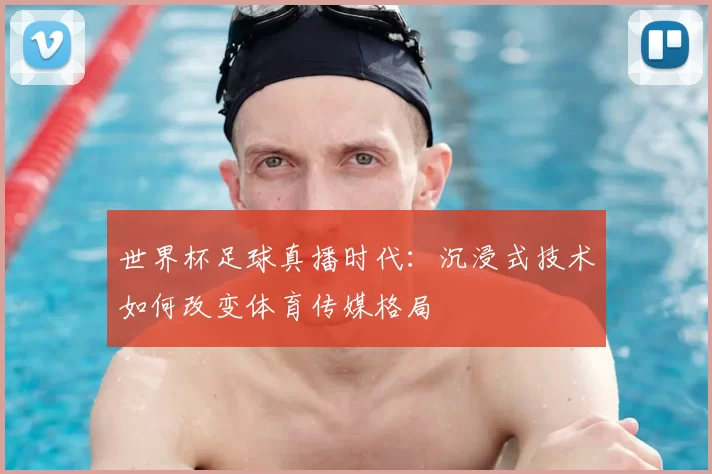世界杯足球真播时代：沉浸式技术如何改变体育传媒格局