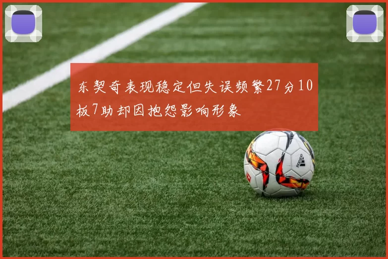 东契奇表现稳定但失误频繁27分10板7助却因抱怨影响形象