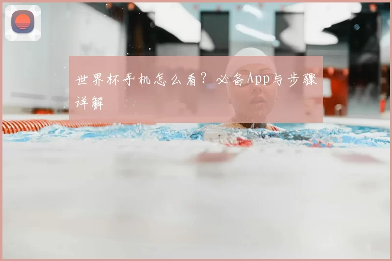 世界杯手机怎么看?必备App与步骤详解