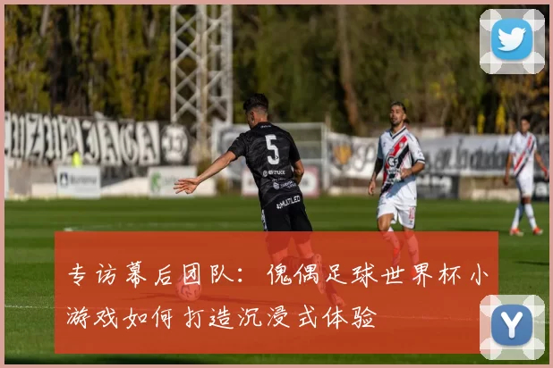 专访幕后团队:傀偶足球世界杯小游戏如何打造沉浸式体验