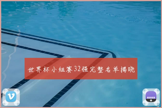 世界杯小组赛32强完整名单揭晓