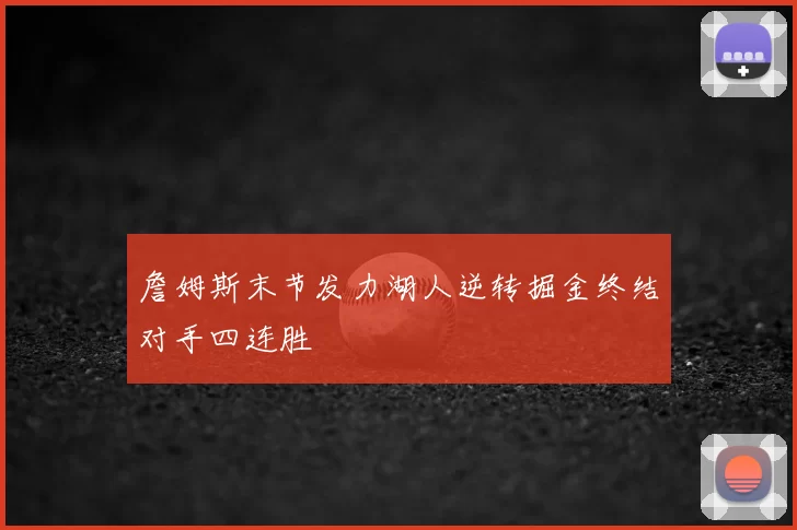 詹姆斯末节发力湖人逆转掘金终结对手四连胜