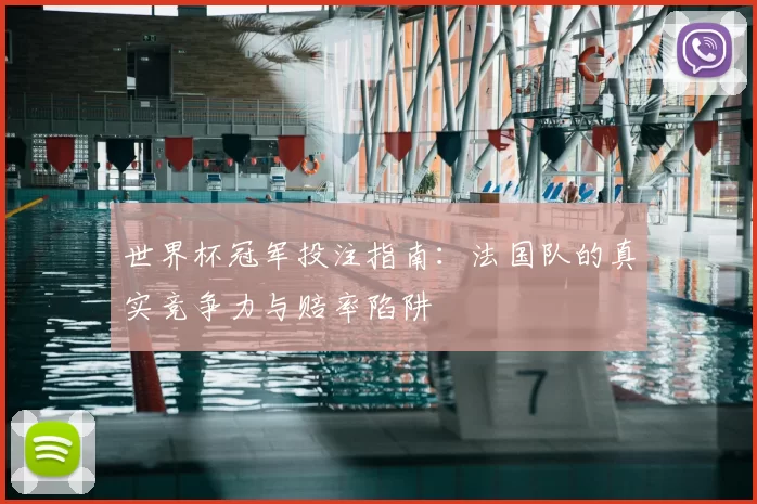 世界杯冠军投注指南:法国队的真实竞争力与赔率陷阱