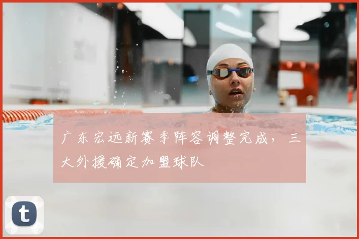 广东宏远新赛季阵容调整完成,三大外援确定加盟球队