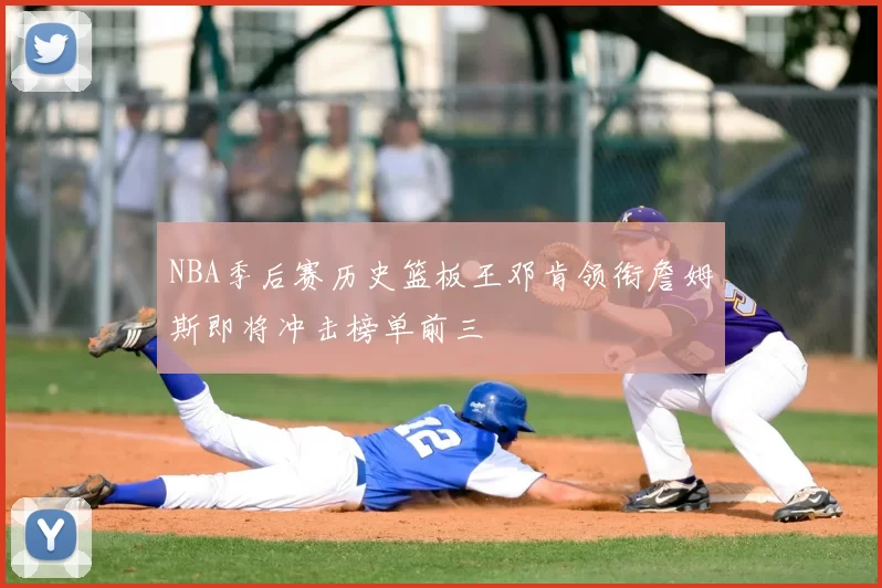 NBA季后赛历史篮板王邓肯领衔詹姆斯即将冲击榜单前三