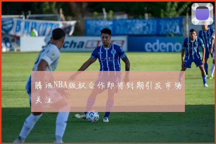 腾讯NBA版权合作即将到期引发市场关注