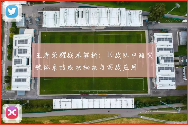 王者荣耀战术解析:IG战队中路突破体系的成功秘诀与实战应用