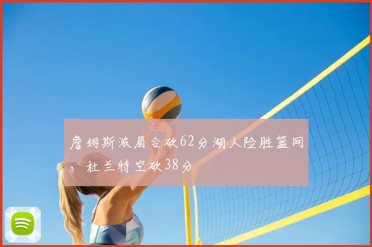 詹姆斯浓眉合砍62分湖人险胜篮网,杜兰特空砍38分