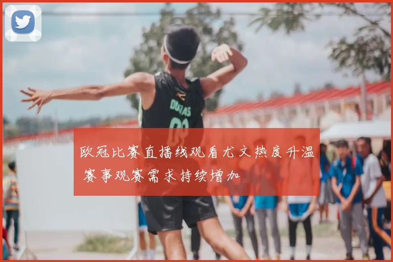 欧冠比赛直播线观看尤文热度升温 赛事观赛需求持续增加