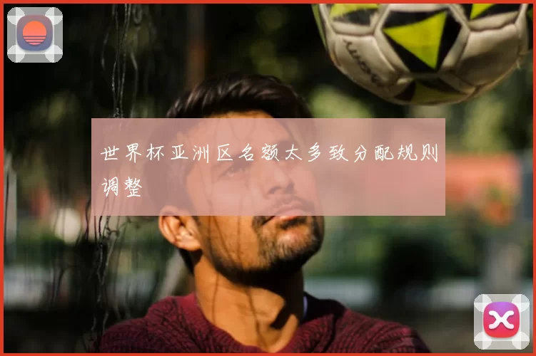 世界杯亚洲区名额太多致分配规则调整