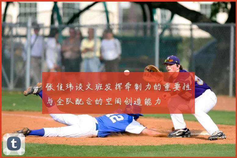 张佳玮谈文班发挥牵制力的重要性与全队配合的空间创造能力