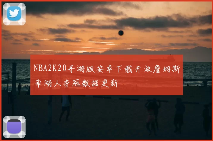 NBA2K20手游版安卓下载开放詹姆斯率湖人夺冠数据更新