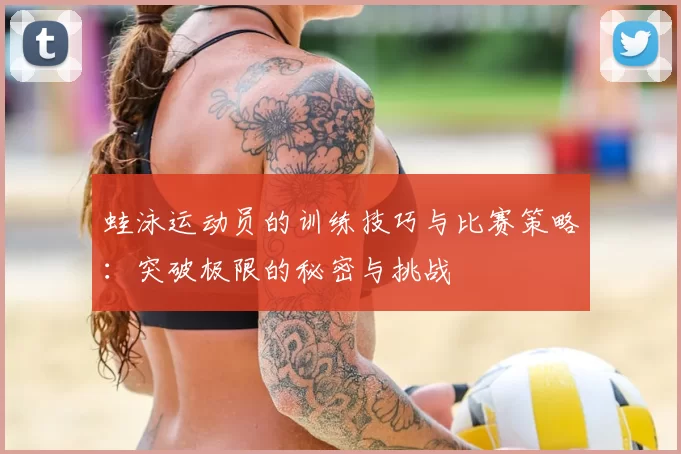 蛙泳运动员的训练技巧与比赛策略:突破极限的秘密与挑战