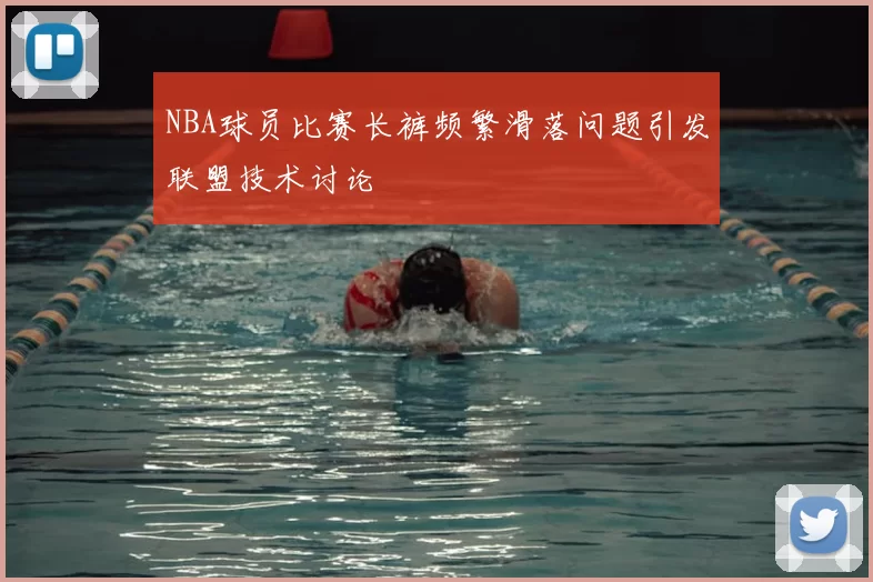 NBA球员比赛长裤频繁滑落问题引发联盟技术讨论