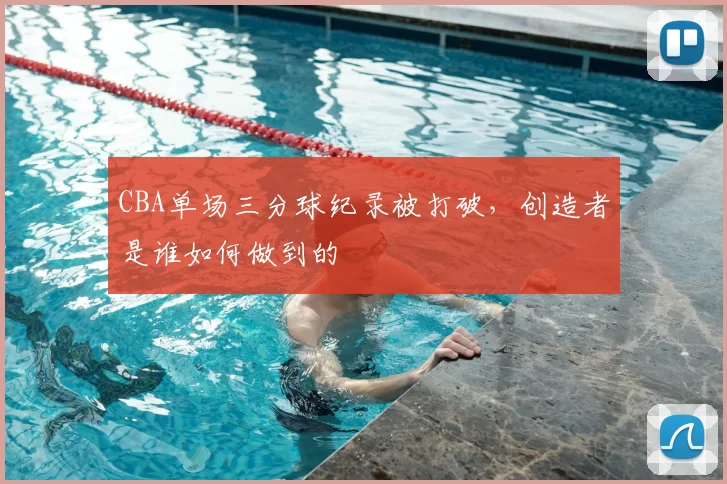 CBA单场三分球纪录被打破,创造者是谁如何做到的