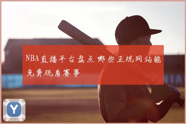 NBA直播平台盘点 哪些正规网站能免费观看赛事