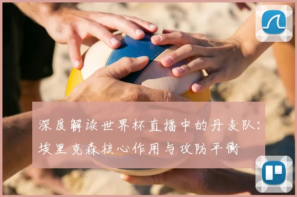深度解读世界杯直播中的丹麦队:埃里克森核心作用与攻防平衡