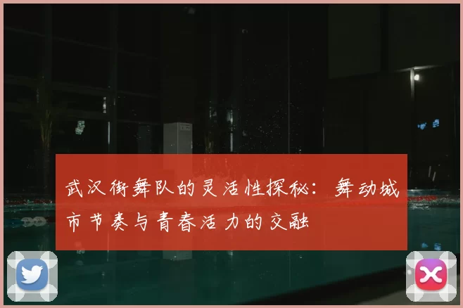 武汉街舞队的灵活性探秘:舞动城市节奏与青春活力的交融
