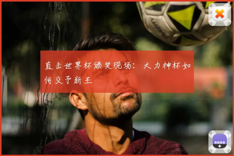 直击世界杯颁奖现场：大力神杯如何交予新王