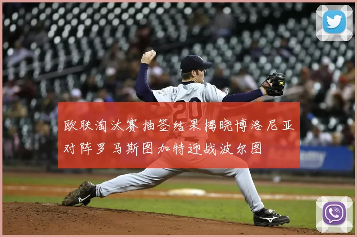 欧联淘汰赛抽签结果揭晓博洛尼亚对阵罗马斯图加特迎战波尔图