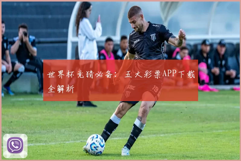 世界杯竞猜必备:五大彩票APP下载全解析