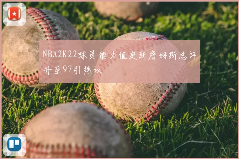 NBA2K22球员能力值更新詹姆斯总评升至97引热议