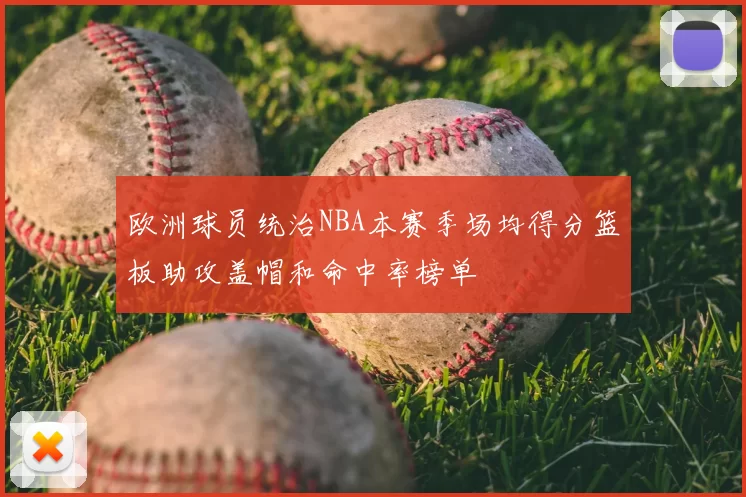 欧洲球员统治NBA本赛季场均得分篮板助攻盖帽和命中率榜单