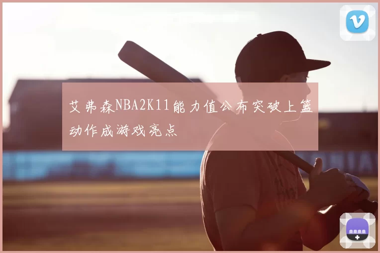 艾弗森NBA2K11能力值公布突破上篮动作成游戏亮点