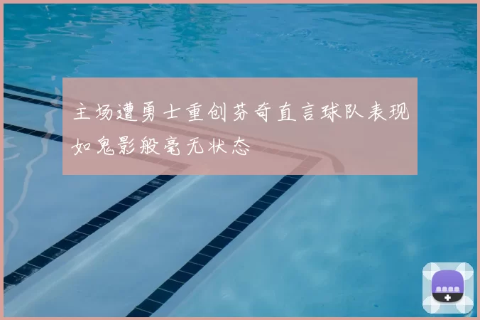 主场遭勇士重创芬奇直言球队表现如鬼影般毫无状态