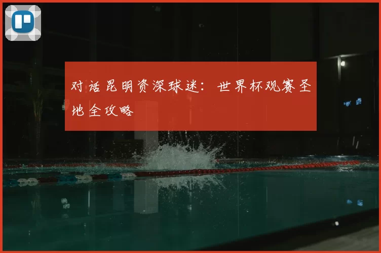 对话昆明资深球迷:世界杯观赛圣地全攻略