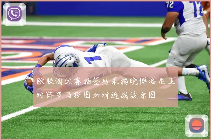 欧联淘汰赛抽签结果揭晓博洛尼亚对阵罗马斯图加特迎战波尔图