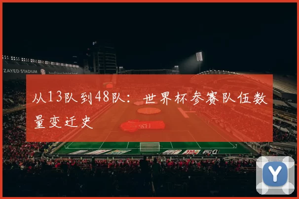 从13队到48队:世界杯参赛队伍数量变迁史
