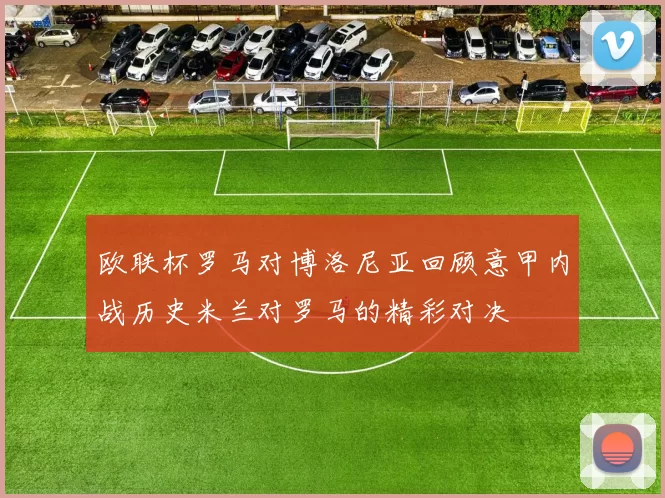 欧联杯罗马对博洛尼亚回顾意甲内战历史米兰对罗马的精彩对决