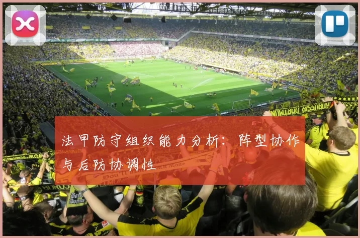 法甲防守组织能力分析:阵型协作与后防协调性