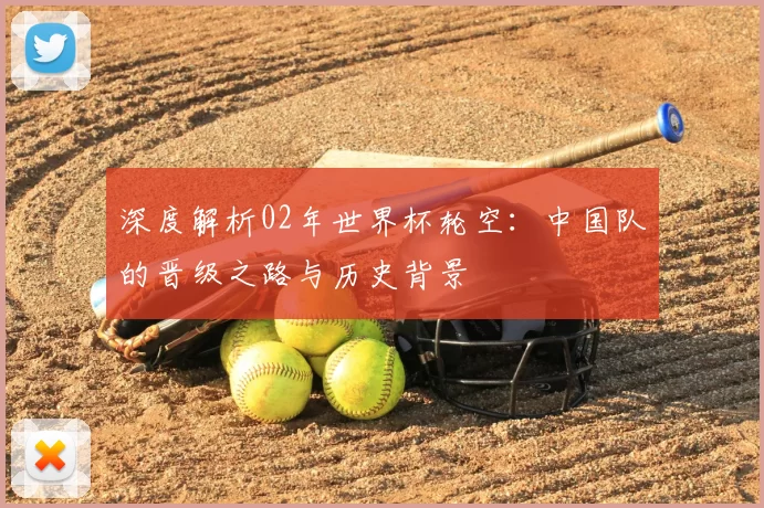 深度解析02年世界杯轮空:中国队的晋级之路与历史背景
