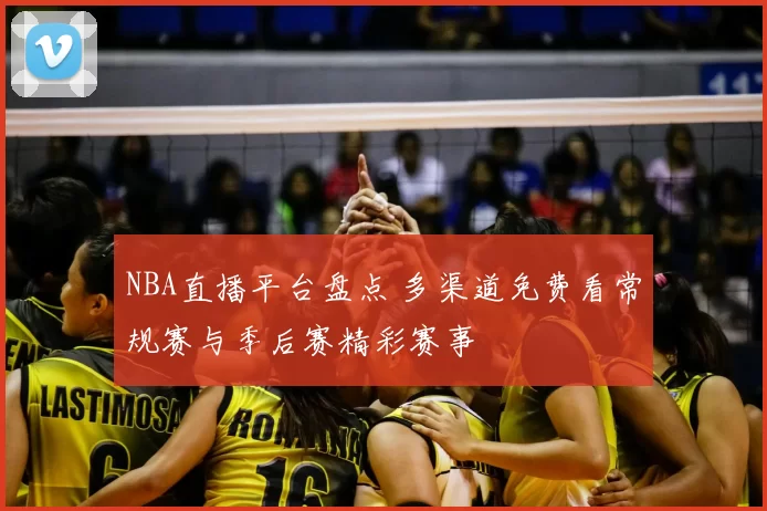 NBA直播平台盘点 多渠道免费看常规赛与季后赛精彩赛事