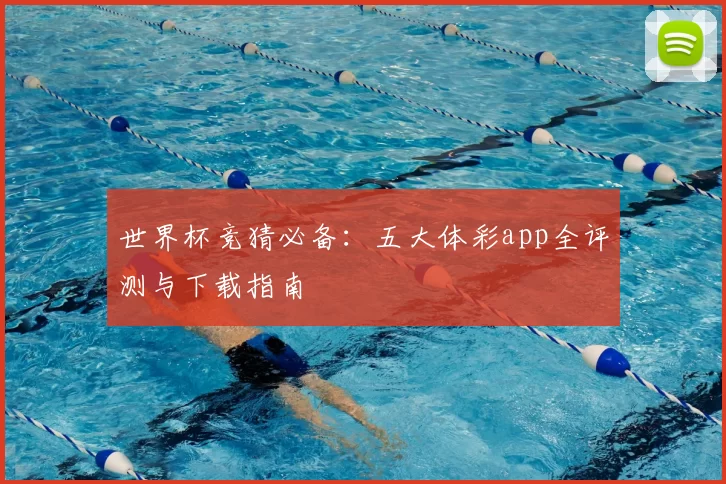 世界杯竞猜必备:五大体彩app全评测与下载指南