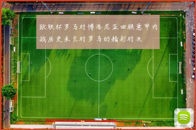 欧联杯罗马对博洛尼亚回顾意甲内战历史米兰对罗马的精彩对决