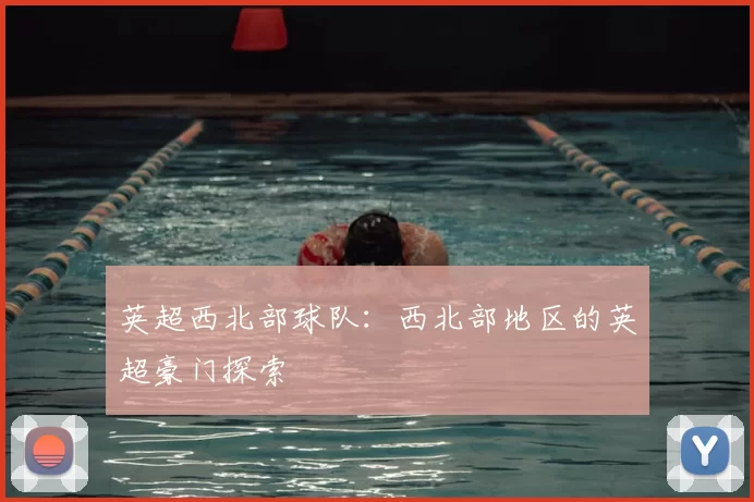 英超西北部球队:西北部地区的英超豪门探索