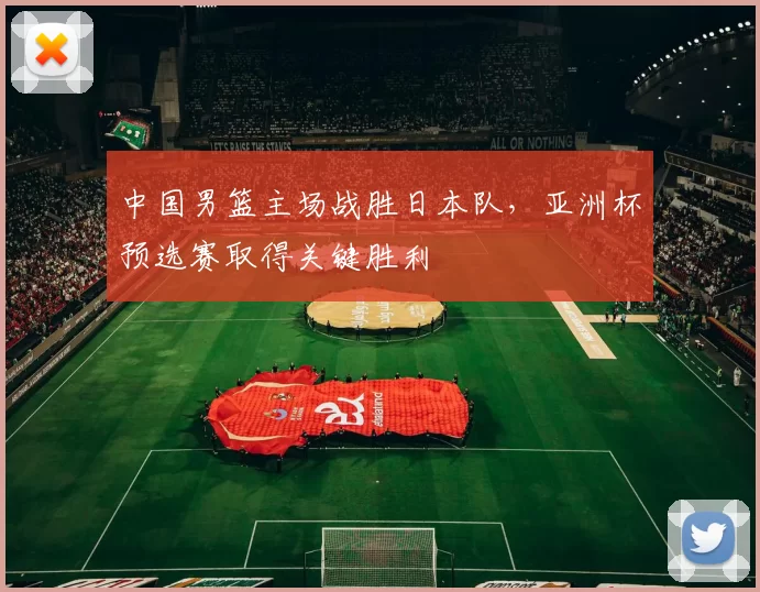 中国男篮主场战胜日本队,亚洲杯预选赛取得关键胜利