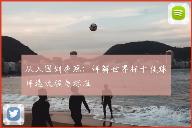 从入围到夺冠:详解世界杯十佳球评选流程与标准