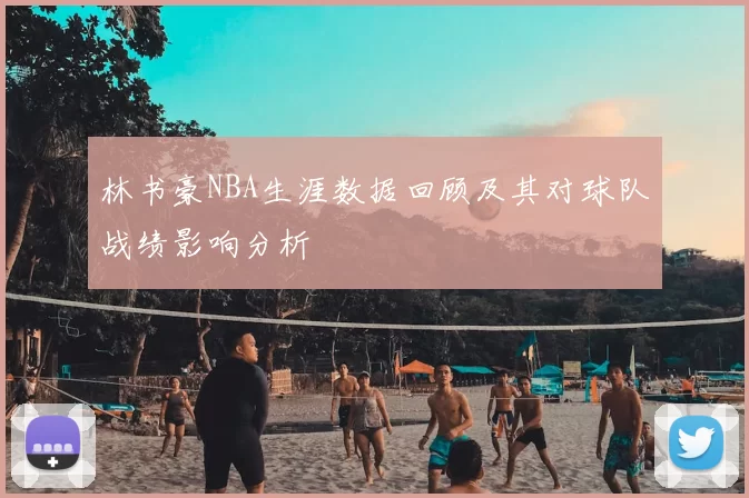 林书豪NBA生涯数据回顾及其对球队战绩影响分析