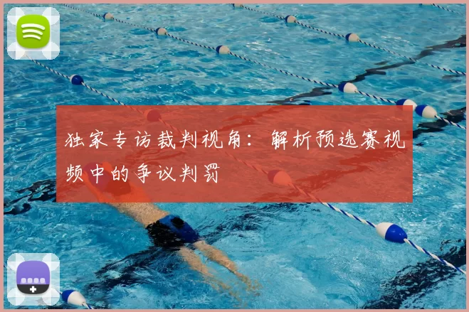 独家专访裁判视角:解析预选赛视频中的争议判罚