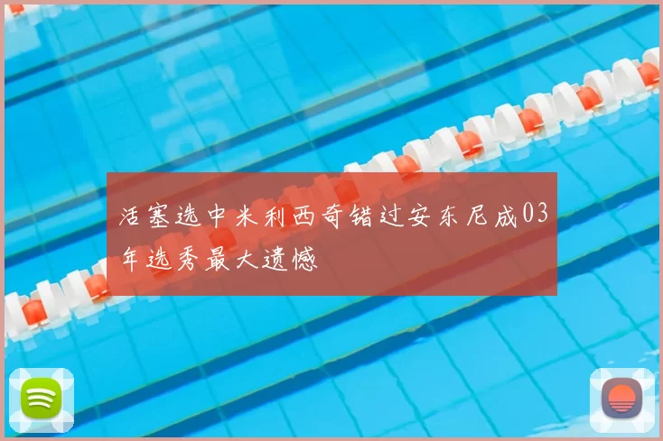 活塞选中米利西奇错过安东尼成03年选秀最大遗憾