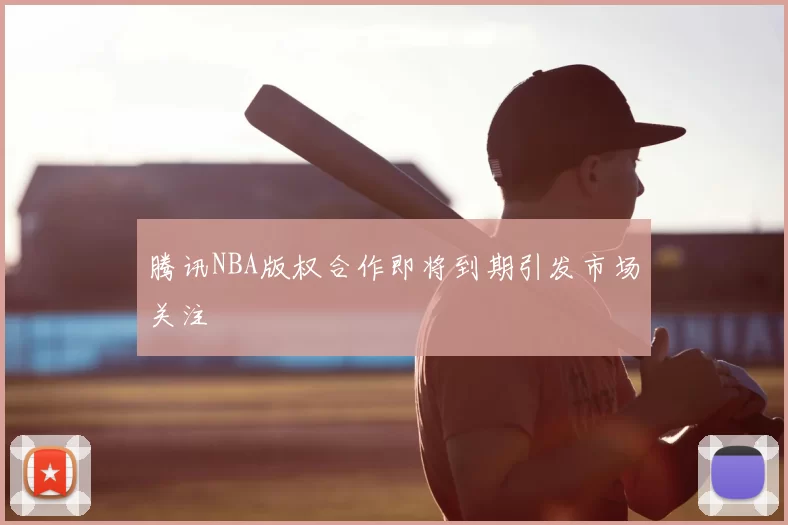 腾讯NBA版权合作即将到期引发市场关注