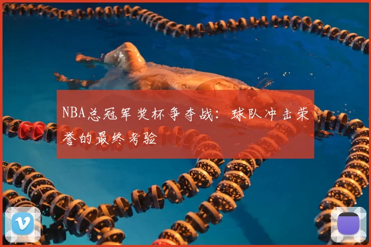 NBA总冠军奖杯争夺战:球队冲击荣誉的最终考验