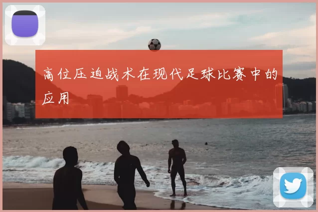 高位压迫战术在现代足球比赛中的应用