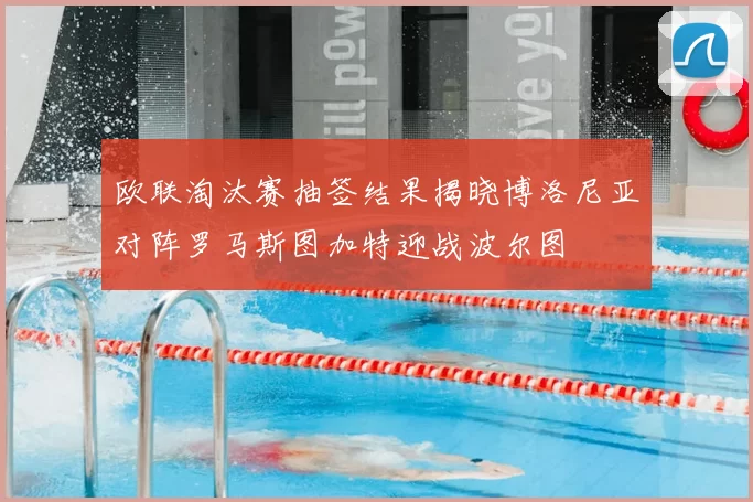 欧联淘汰赛抽签结果揭晓博洛尼亚对阵罗马斯图加特迎战波尔图