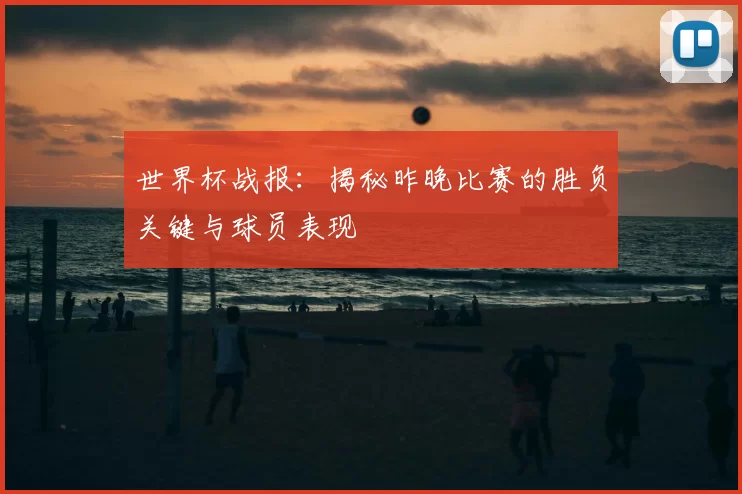 世界杯战报：揭秘昨晚比赛的胜负关键与球员表现
